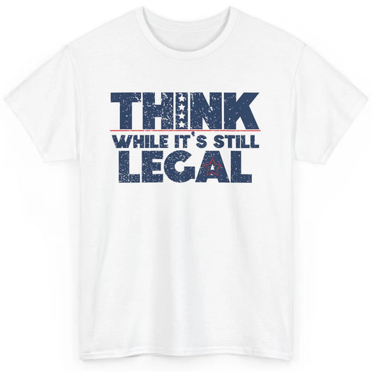 Think While It's Still Legal US Political Freedom Sarcastic Classic Unisex T-Shirt