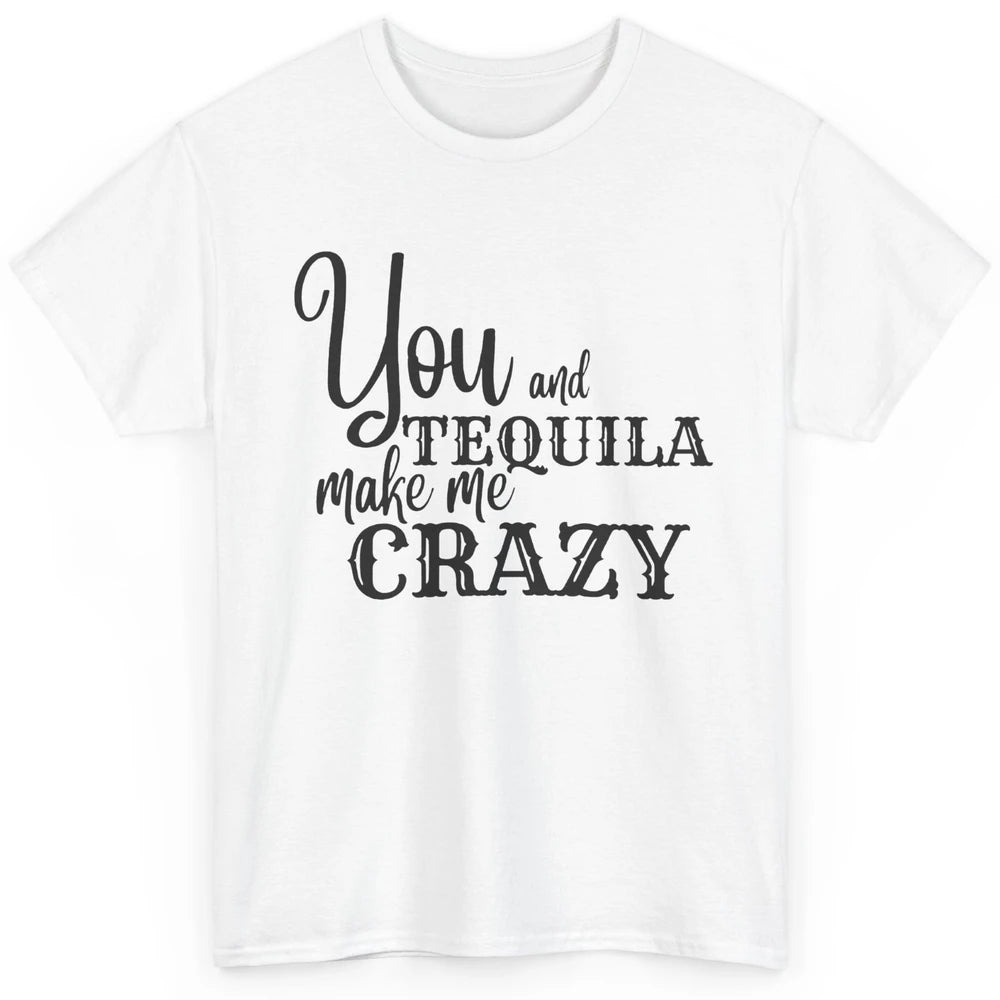 You And Tequila Make Me Crazy Western Country Cowboy Gift Classic Unisex T-Shirt