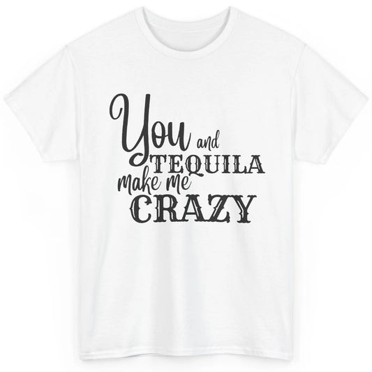 You And Tequila Make Me Crazy Western Country Cowboy Gift Classic Unisex T-Shirt