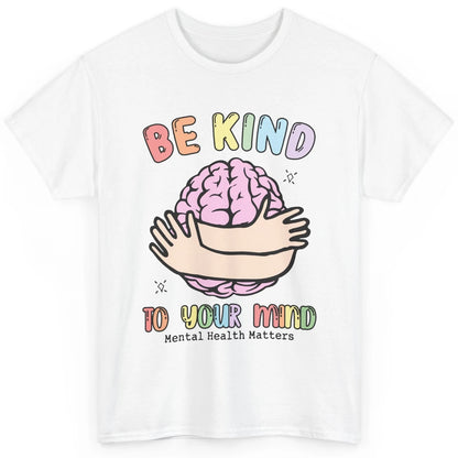 Be Kind To Your Mind Human Brain Mental Health Matters Classic Unisex T-Shirt