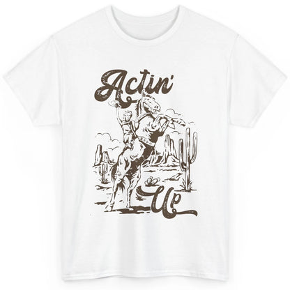 Actin' Up Cowgirl Rodeo Horse Retro Western Country Girls Classic Unisex T-Shirt