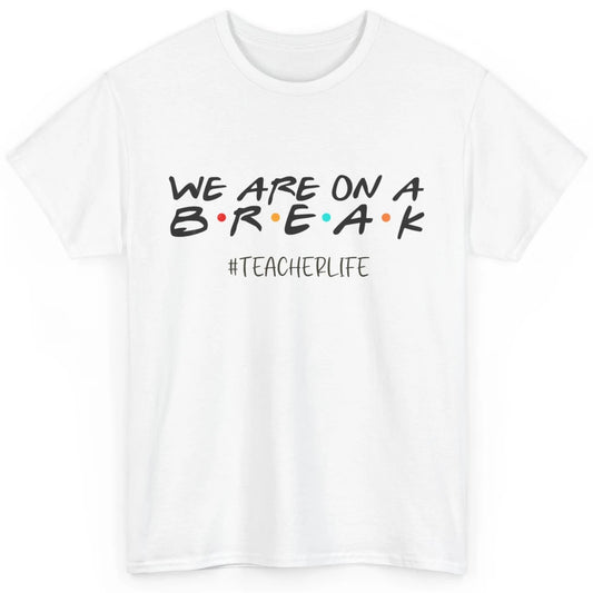 We Are On Break Summer Vacation School Friends Teacher Life Classic Unisex T-Shirt