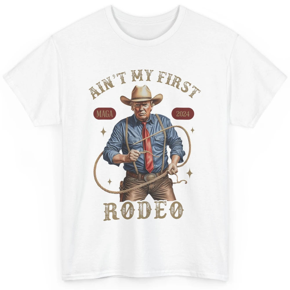 Ain't My First Rodeo Western Cowboy Funny Donald Trump President Howdy Political Sarcastic Classic Unisex T-Shirt