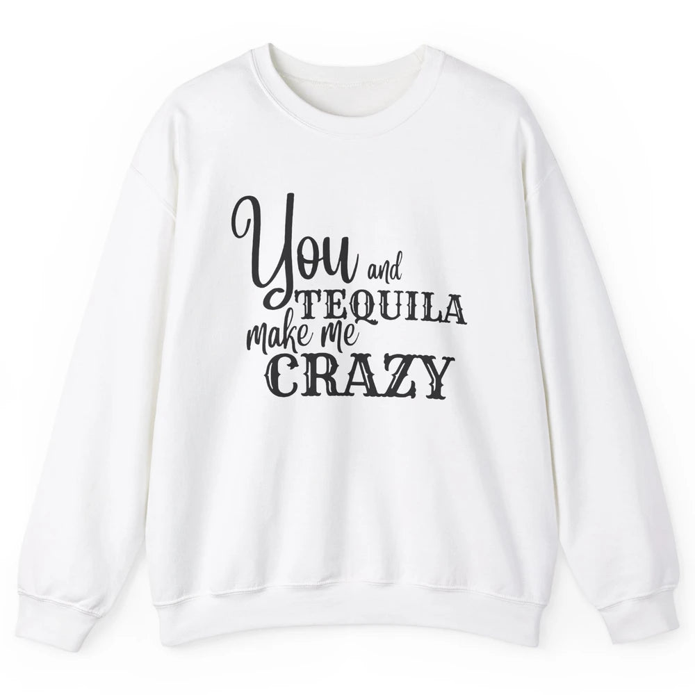 You And Tequila Make Me Crazy Western Country Cowboy Gift Unisex Crewneck Sweatshirt