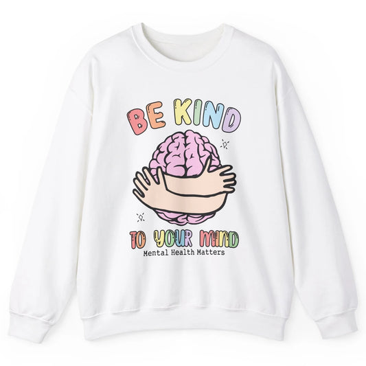 Be Kind To Your Mind Human Brain Mental Health Matters Unisex Crewneck Sweatshirt