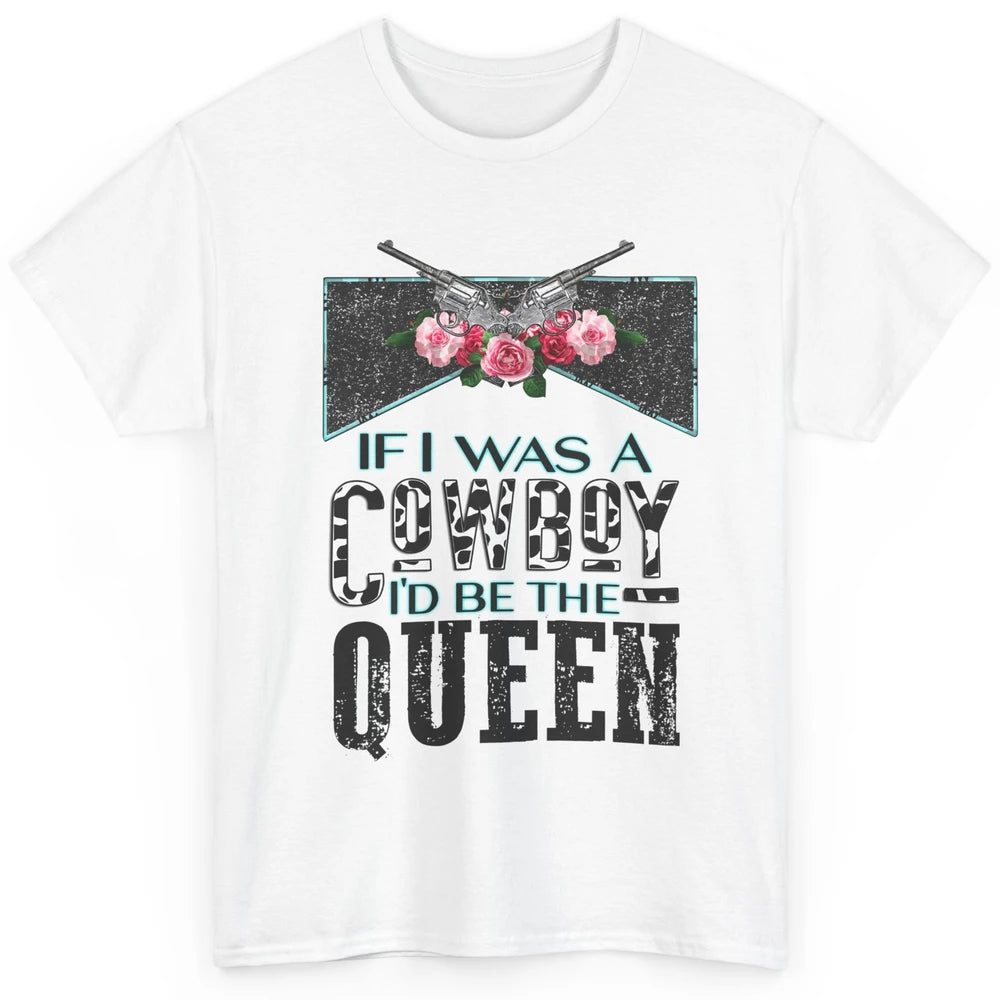 Floral If I Was A Cowboy I'd Be The Queen Western Country Classic Unisex T-Shirt