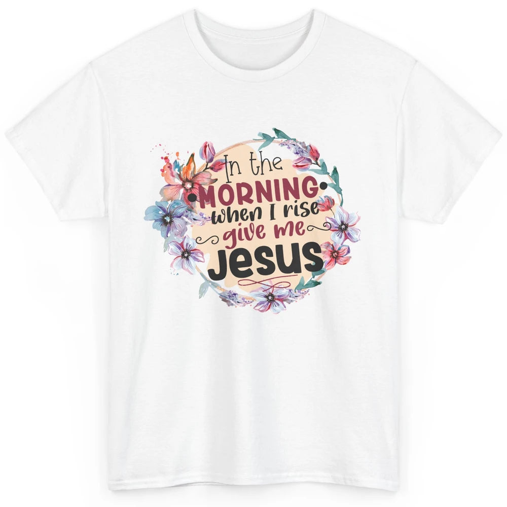 Floral When I Rise Give Me Jesus Christian Western Religious Classic Unisex T-Shirt