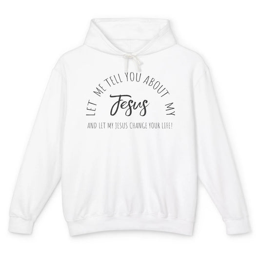 Let Me Tell You About My Jesus Change Your Life Christian Unisex Lightweight Hoodie