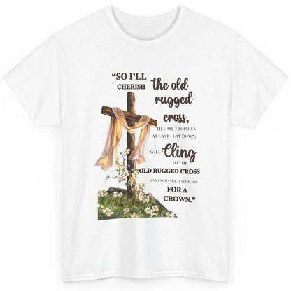 Christian Jesus Cross So I'll Cherish The Old Rugged Cross Classic Unisex T-Shirt