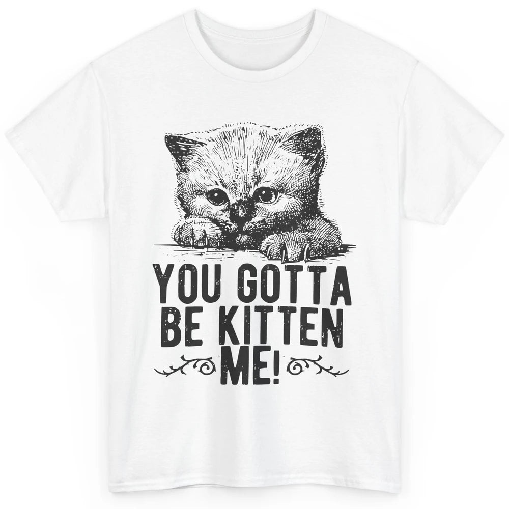 You Gotta Be Kitten Me Cute Cat Mom Cat Lovers Kids Gift Classic Unisex T-Shirt