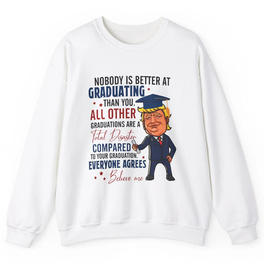 Trump Graduation Nobody Better At Graduating Than You Funny Unisex Crewneck Sweatshirt