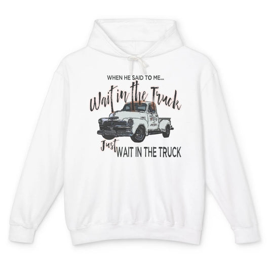 Retro Truck He Said To Me Wait In The Truck Western Country Unisex Lightweight Hoodie