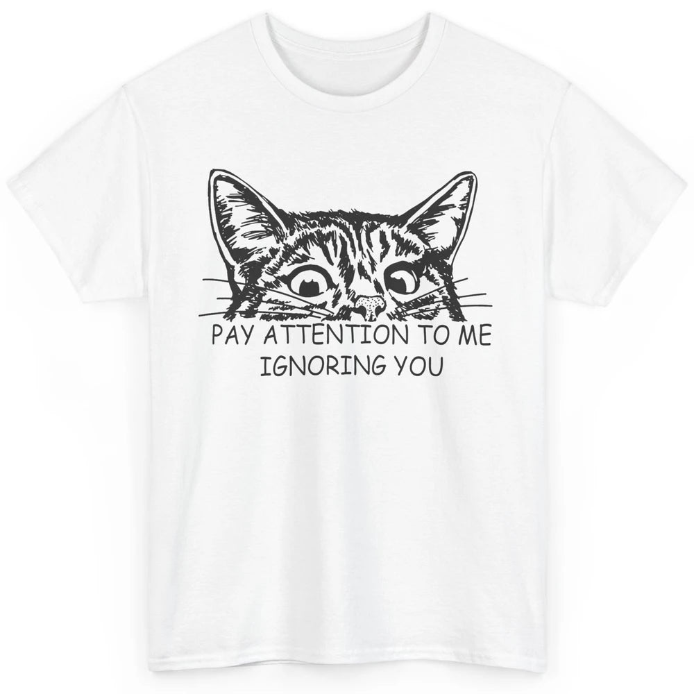 Funny Cat Pay Attention To Me Ignoring You Sarcastic Cat Mom Classic Unisex T-Shirt