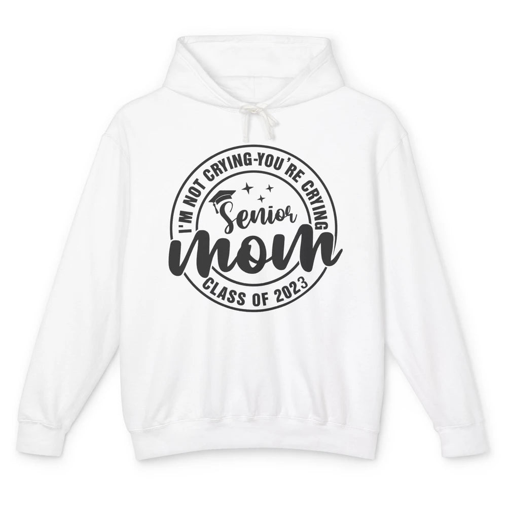 Senior Mom 2023 I'm Not Crying You're Crying Graduate Gift Unisex Lightweight Hoodie