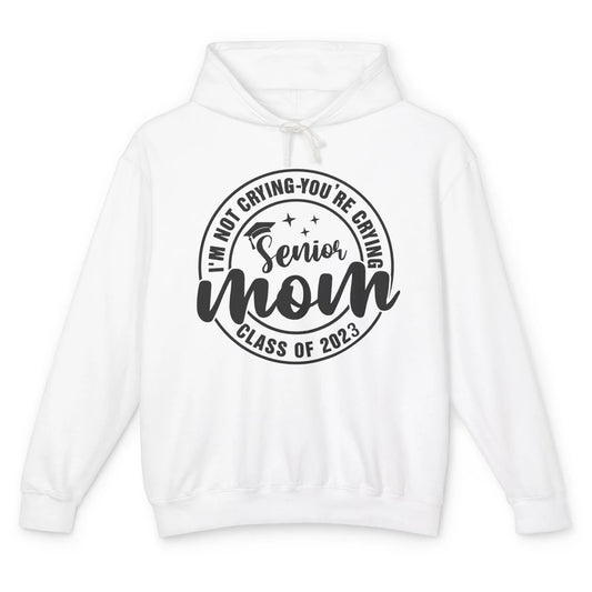 Senior Mom 2023 I'm Not Crying You're Crying Graduate Gift Unisex Lightweight Hoodie