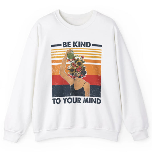 Be Kind To Your Mind Flower Girl Mental Health Awareness Unisex Crewneck Sweatshirt