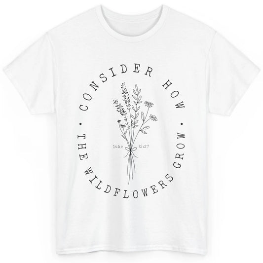 Consider How the Wildflowers Grow Bible Verse Christian Gift Classic Unisex T-Shirt