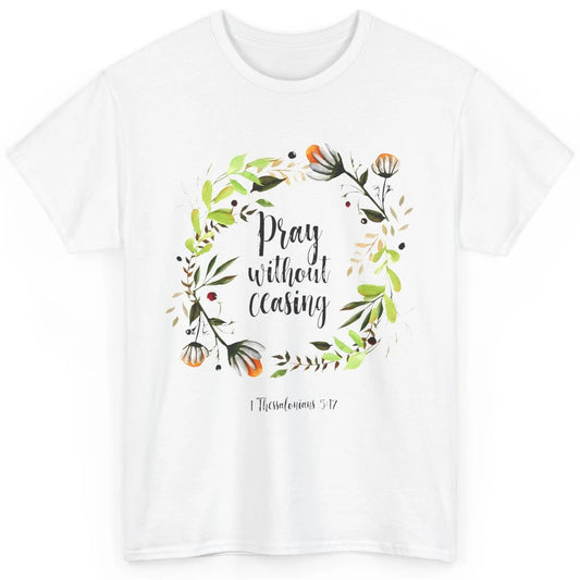 Floral Christian Pray Without Ceasing Bible Verse Motivation Classic Unisex T-Shirt