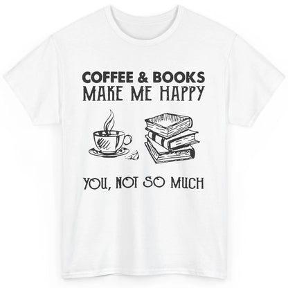 Coffee And Books Make Me Happy You Not So Much Book Lovers Classic Unisex T-Shirt