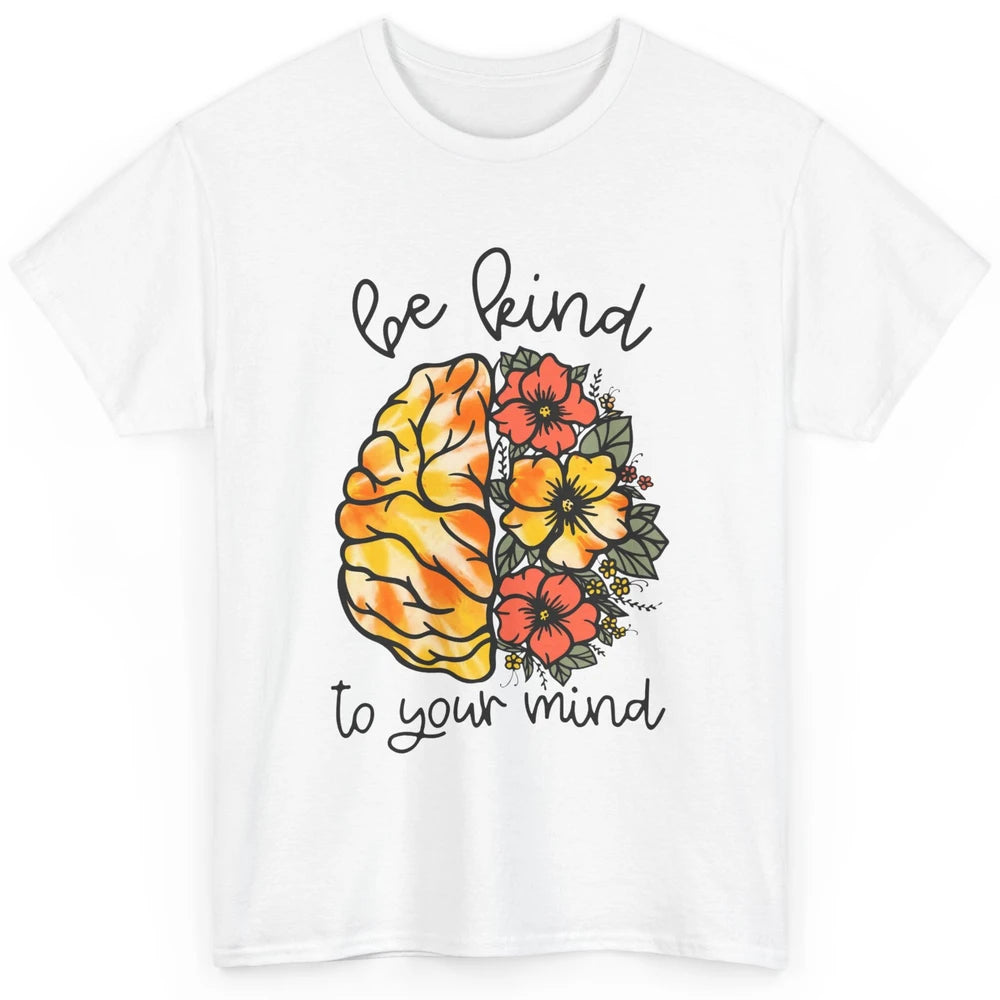 Be Kind To Your Mind Brain Flower Mental Health Matters Classic Unisex T-Shirt