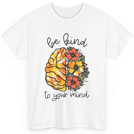 Be Kind To Your Mind Brain Flower Mental Health Matters Classic Unisex T-Shirt