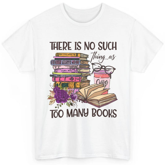 Bookworm There Is No Such Thing As Too Many Books Coffee Classic Unisex T-Shirt