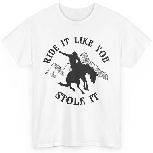 Vintage Cowboy Riding Horse Ride It Like You Stole Western Classic Unisex T-Shirt