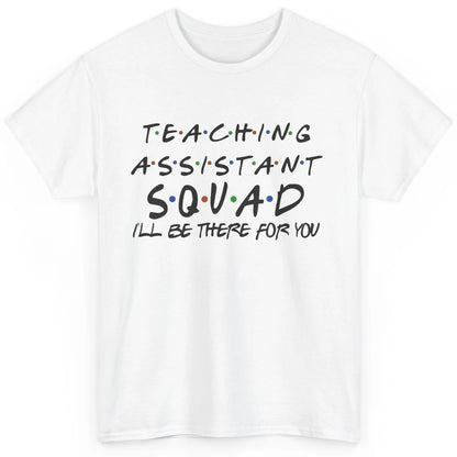 Teaching Assistant I'll Be There For You Appreciation Gift Classic Unisex T-Shirt