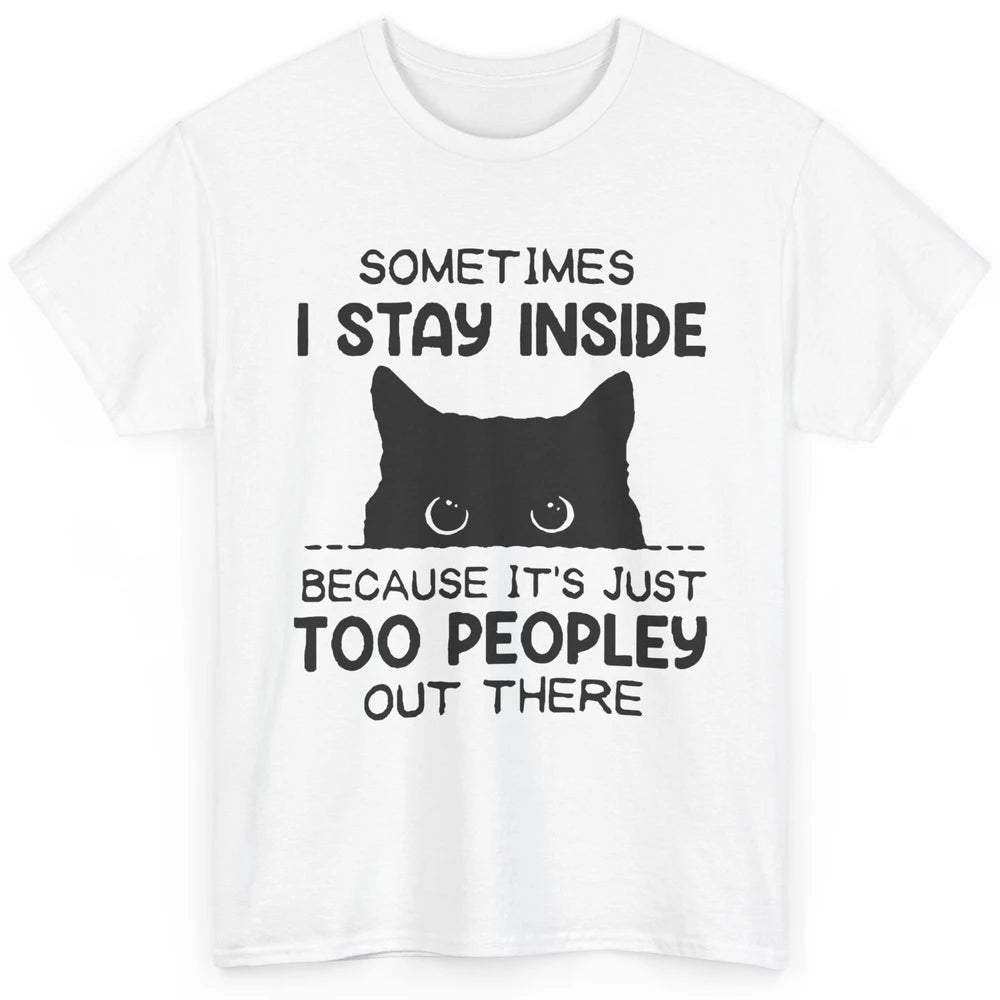 Black Cat Stay Inside It's Too Peopley Outside Sarcastic Cat Classic Unisex T-Shirt