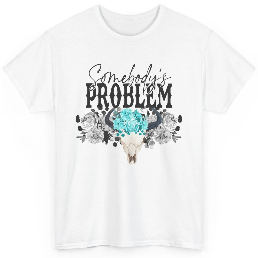 Floral Bull Skull Somebody's Problem Western Country Cowgirl Classic Unisex T-Shirt