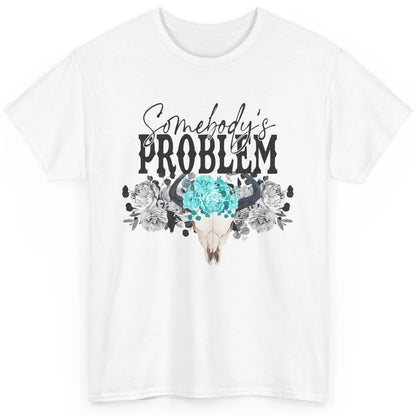 Floral Bull Skull Somebody's Problem Western Country Cowgirl Classic Unisex T-Shirt