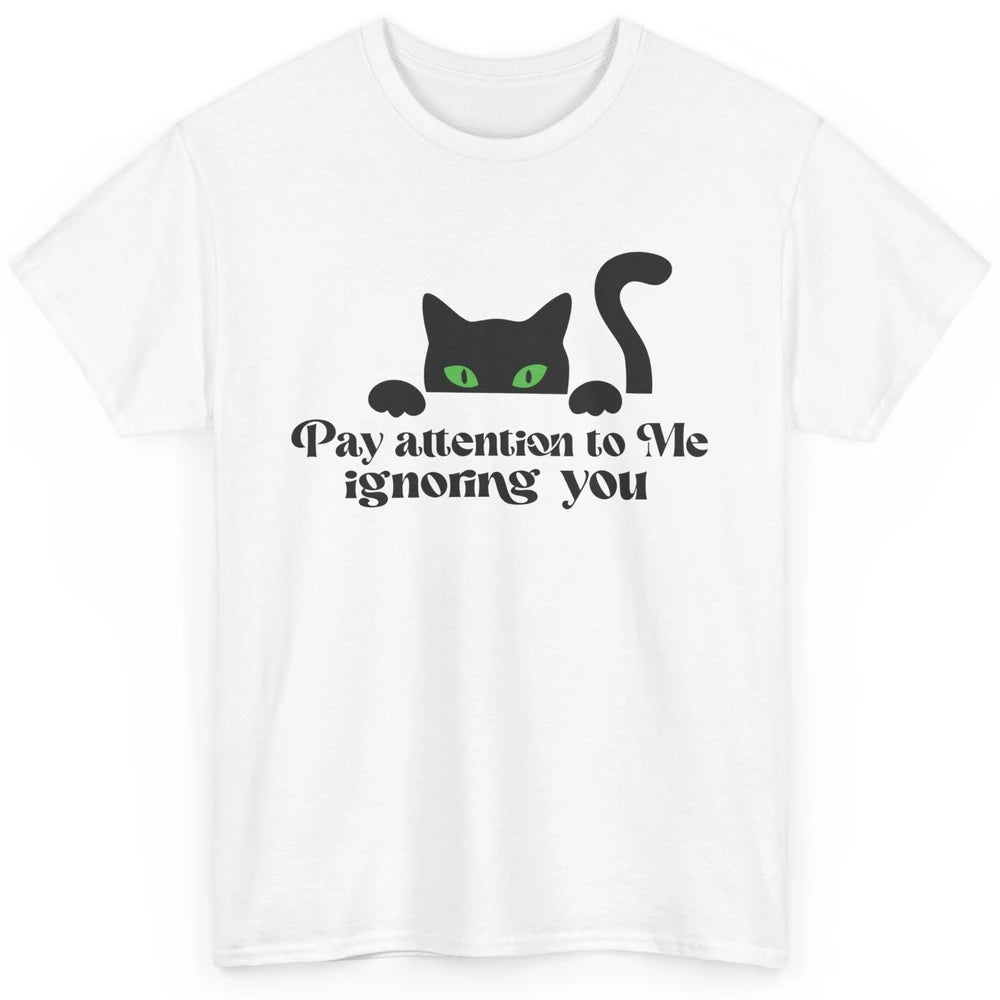 Funny Cat Pay Attention To Me Ignoring You Sarcastic Cat Mom Classic Unisex T-Shirt