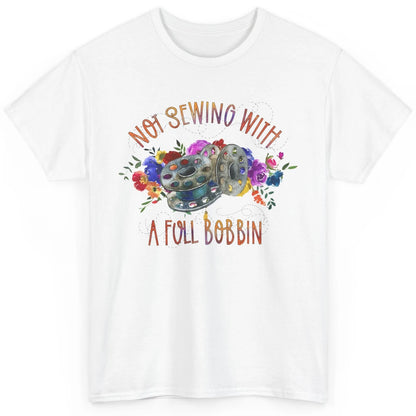 Floral Not Sewing With A Full Bobbin Sewer Life Quilting Classic Unisex T-Shirt