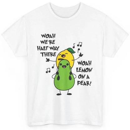 We're Half Way There Woah Lemon On A Pear Sarcastic Meme Classic Unisex T-Shirt