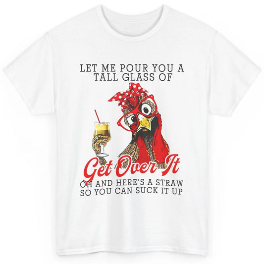 Funny Chicken Let Me Pour You A Tall Glass Of Get Over It Classic Unisex T-Shirt