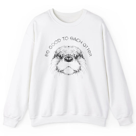 Be Good To Each Otter Animals Ocean Otter Lovers Gift Unisex Crewneck Sweatshirt