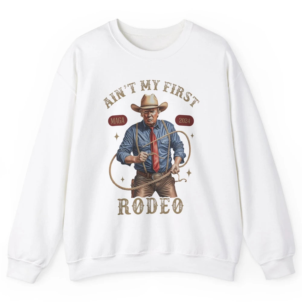 Ain't My First Rodeo Western Cowboy Funny Donald Trump President Howdy Political Sarcastic Unisex Crewneck Sweatshirt