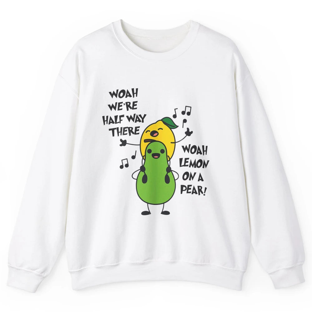 We're Half Way There Woah Lemon On A Pear Sarcastic Meme Unisex Crewneck Sweatshirt