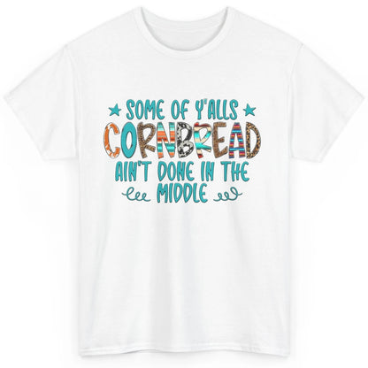 Some Of Y'alls Cornbread Ain't Done In The Middle Sarcastic Classic Unisex T-Shirt