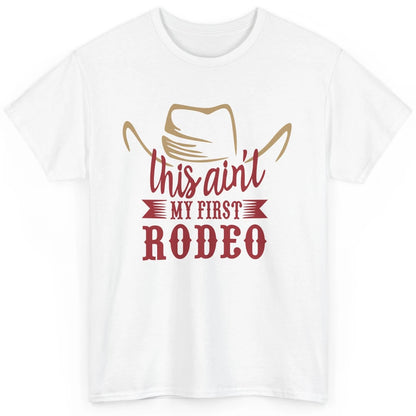 Cowboy Hat This Ain't My First Rodeo Western Country Cowgirl Classic Unisex T-Shirt