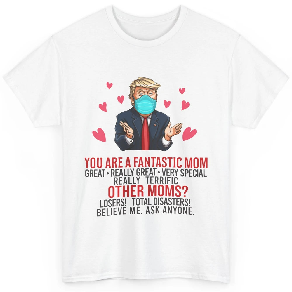 Trump Wearing Mask You Are A Fantastic Mom Funny Mothers Day Classic Unisex T-Shirt