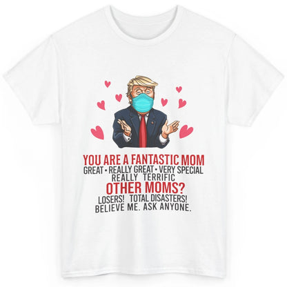 Trump Wearing Mask You Are A Fantastic Mom Funny Mothers Day Classic Unisex T-Shirt