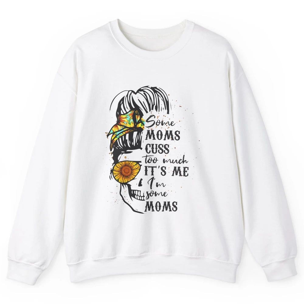 Some Moms Cuss A Lot It's Me Messy Bun Skull Sunflower Mom Unisex Crewneck Sweatshirt