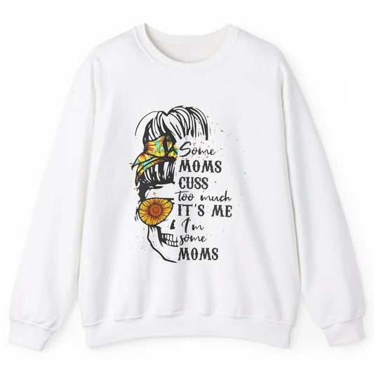 Some Moms Cuss A Lot It's Me Messy Bun Skull Sunflower Mom Unisex Crewneck Sweatshirt